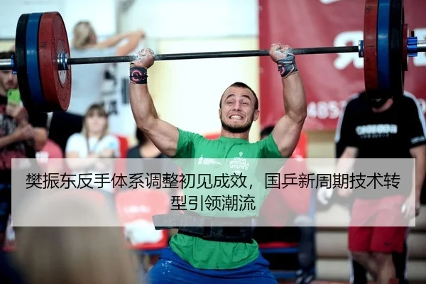 樊振东反手体系调整初见成效，国乒新周期技术转型引领潮流