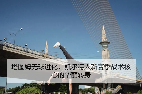 塔图姆无球进化：凯尔特人新赛季战术核心的华丽转身